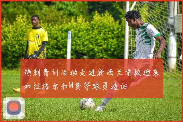 热刺青训活动走进新西兰学校迎来加拉格尔和M费等球员造访
