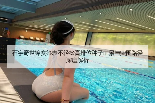石宇奇世锦赛签表不轻松高排位种子前景与突围路径深度解析